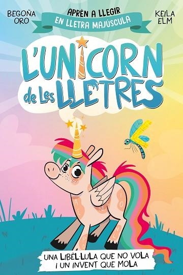 L'UNICORN DE LES LLETRES 1 UNA LIBÈL·LULA QUE NO VOLA I UN INVENT QUE MOLA | 9788448868970 | ORO, BEGOÑA/ELM, KEILA | Llibreria infantil i juvenil
