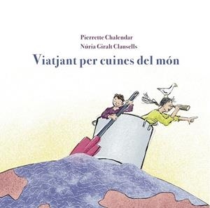 VIATJANT PER CUINES DEL MÓN | 9788412900125 | CHALENDAR, PIERRETE/GIRALT CLAUSELLS, NÚRIA | Llibreria infantil i juvenil